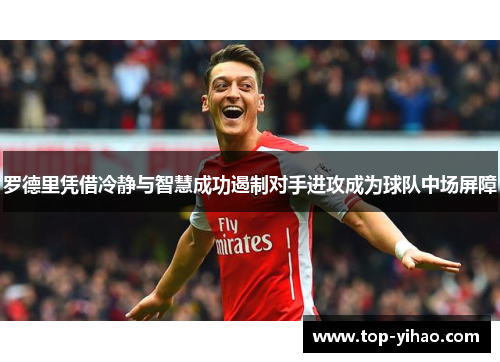罗德里凭借冷静与智慧成功遏制对手进攻成为球队中场屏障