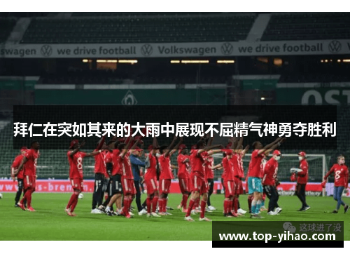 拜仁在突如其来的大雨中展现不屈精气神勇夺胜利