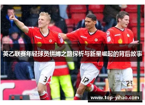 英乙联赛年轻球员拼搏之路探析与新星崛起的背后故事
