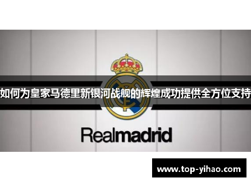 如何为皇家马德里新银河战舰的辉煌成功提供全方位支持
