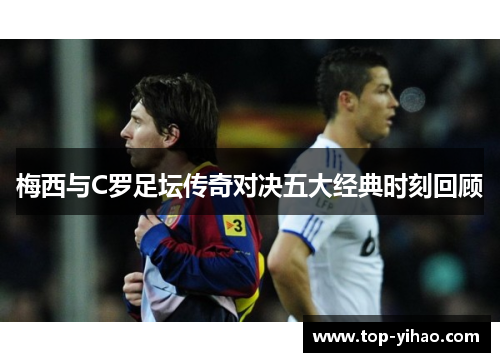 梅西与C罗足坛传奇对决五大经典时刻回顾