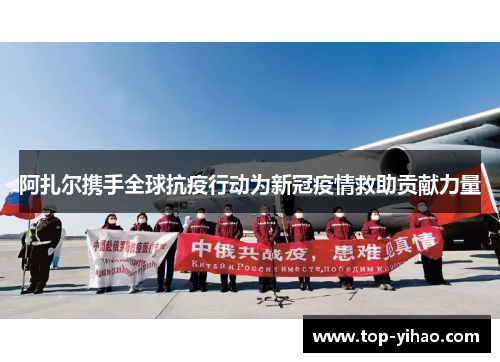 阿扎尔携手全球抗疫行动为新冠疫情救助贡献力量