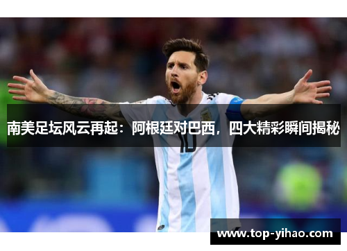 南美足坛风云再起：阿根廷对巴西，四大精彩瞬间揭秘