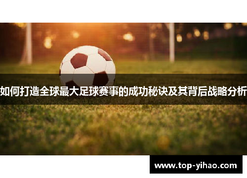 如何打造全球最大足球赛事的成功秘诀及其背后战略分析