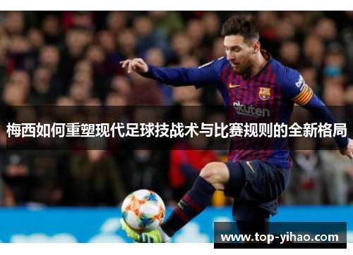 梅西如何重塑现代足球技战术与比赛规则的全新格局