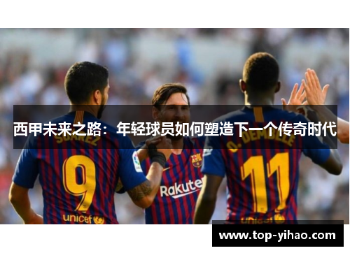 西甲未来之路：年轻球员如何塑造下一个传奇时代