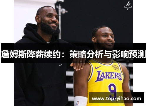 詹姆斯降薪续约：策略分析与影响预测