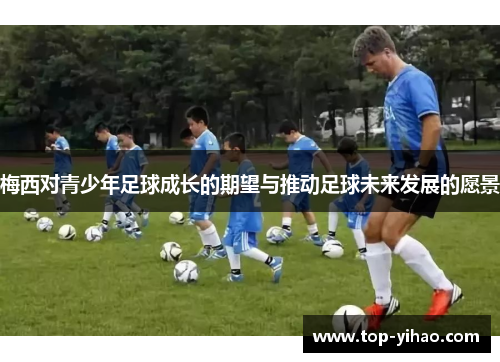 梅西对青少年足球成长的期望与推动足球未来发展的愿景