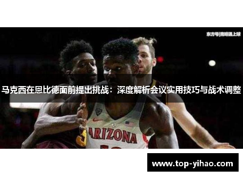 马克西在恩比德面前提出挑战：深度解析会议实用技巧与战术调整
